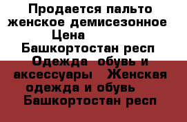 Продается пальто женское демисезонное › Цена ­ 2 500 - Башкортостан респ. Одежда, обувь и аксессуары » Женская одежда и обувь   . Башкортостан респ.